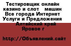 Тестировщик онлайн – казино и слот - машин - Все города Интернет » Услуги и Предложения   . Алтайский край,Яровое г.